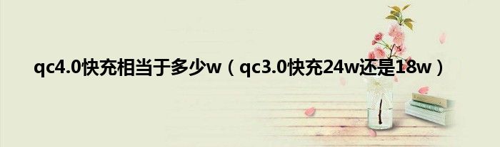 qc4.0快充相当于多少w（qc3.0快充24w还是18w）