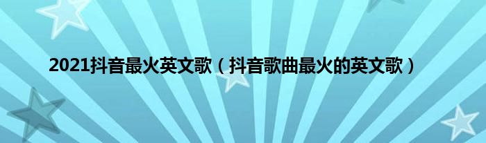 2021抖音最火英文歌（抖音歌曲最火的英文歌）