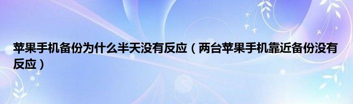 苹果手机备份为什么半天没有反应（两台苹果手机靠近备份没有反应）