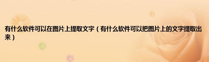 有什么软件可以在图片上提取文字（有什么软件可以把图片上的文字提取出来）