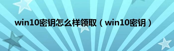 win10密钥怎么样领取（win10密钥）