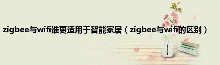 zigbee与wifi谁更适用于智能家居（zigbee与wifi的区别）