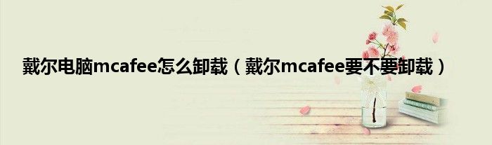 戴尔电脑mcafee怎么卸载（戴尔mcafee要不要卸载）