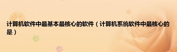 计算机软件中最基本最核心的软件（计算机系统软件中最核心的是）