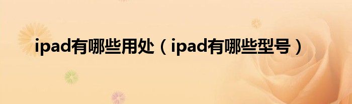 ipad有哪些用处（ipad有哪些型号）