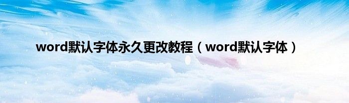 word默认字体永久更改教程（word默认字体）