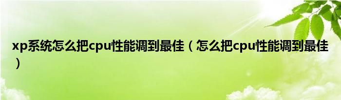 xp系统怎么把cpu性能调到最佳（怎么把cpu性能调到最佳）