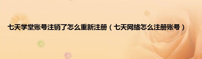 七天学堂账号注销了怎么重新注册（七天网络怎么注册账号）