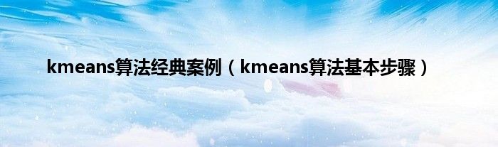 kmeans算法经典案例（kmeans算法基本步骤）