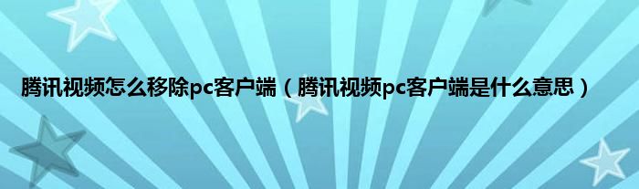 腾讯视频怎么移除pc客户端（腾讯视频pc客户端是什么意思）