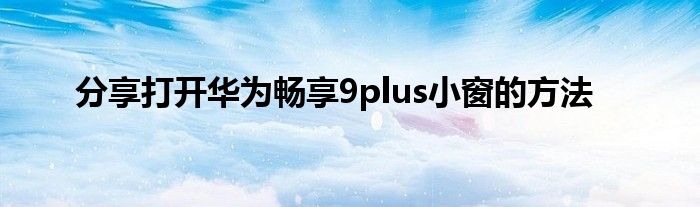 分享打开华为畅享9plus小窗的方法