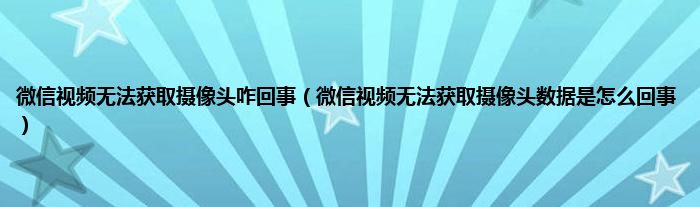 微信视频无法获取摄像头咋回事（微信视频无法获取摄像头数据是怎么回事）