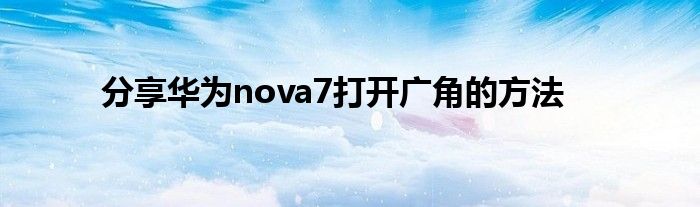 分享华为nova7打开广角的方法