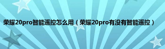 荣耀20pro智能遥控怎么用（荣耀20pro有没有智能遥控）