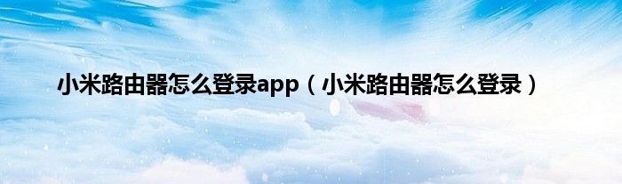 小米路由器怎么登录app（小米路由器怎么登录）