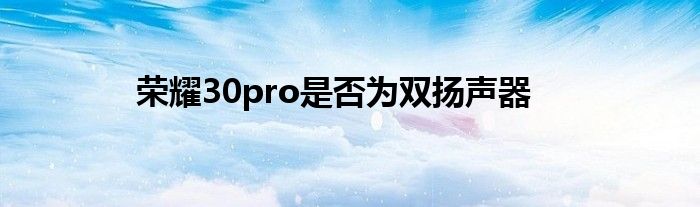 荣耀30pro是否为双扬声器