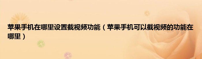 苹果手机在哪里设置截视频功能（苹果手机可以截视频的功能在哪里）