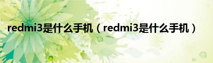 redmi3是什么手机（redmi3是什么手机）