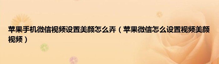 苹果手机微信视频设置美颜怎么弄（苹果微信怎么设置视频美颜视频）