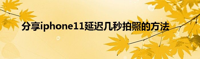 分享iphone11延迟几秒拍照的方法