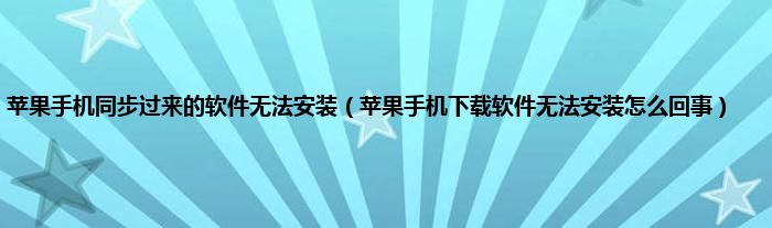 苹果手机同步过来的软件无法安装（苹果手机下载软件无法安装怎么回事）