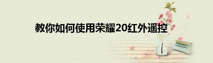 教你如何使用荣耀20红外遥控