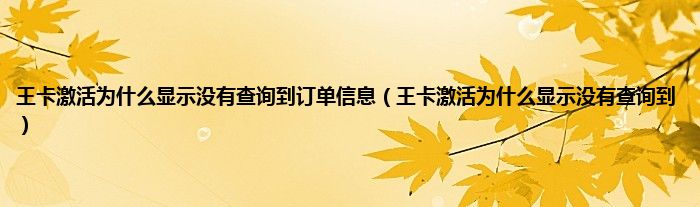 王卡激活为什么显示没有查询到订单信息（王卡激活为什么显示没有查询到）