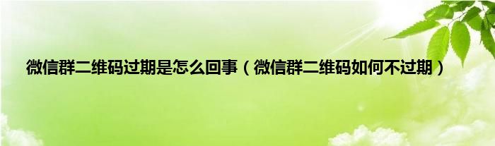 微信群二维码过期是怎么回事（微信群二维码如何不过期）