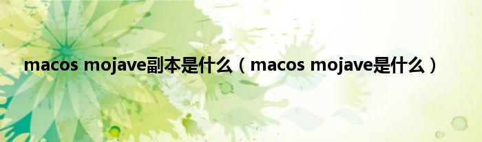 macos mojave副本是什么（macos mojave是什么）