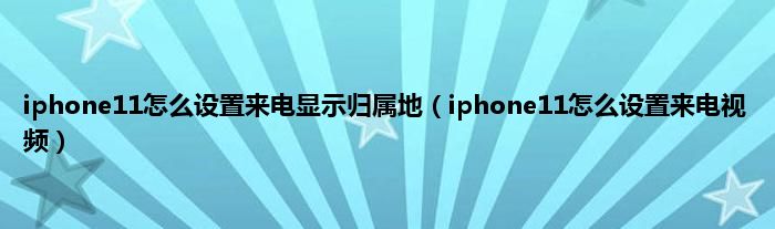 iphone11怎么设置来电显示归属地（iphone11怎么设置来电视频）