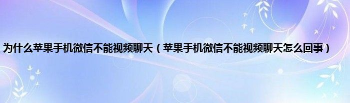 为什么苹果手机微信不能视频聊天（苹果手机微信不能视频聊天怎么回事）