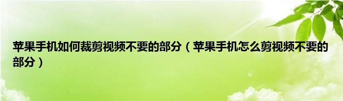 苹果手机如何裁剪视频不要的部分（苹果手机怎么剪视频不要的部分）