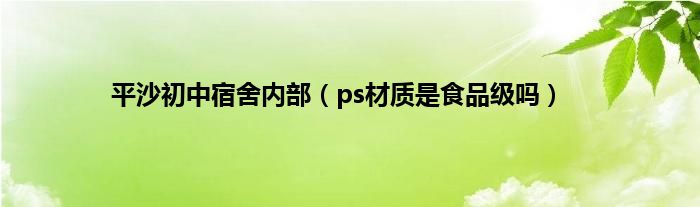 平沙初中宿舍内部（ps材质是食品级吗）