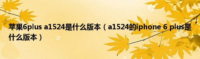 苹果6plus a1524是什么版本（a1524的iphone 6 plus是什么版本）