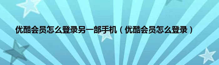 优酷会员怎么登录另一部手机（优酷会员怎么登录）