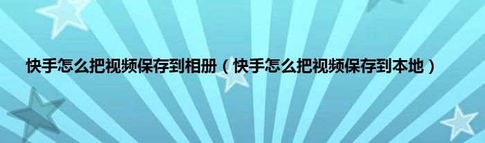 快手怎么把视频保存到相册（快手怎么把视频保存到本地）