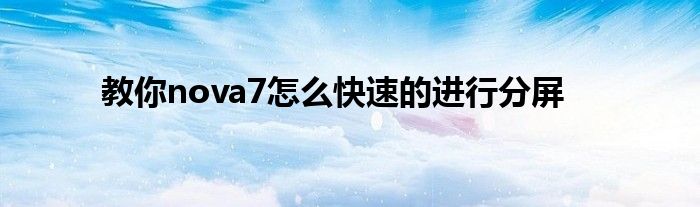 教你nova7怎么快速的进行分屏