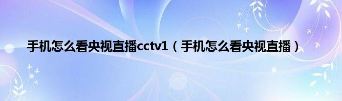 手机怎么看央视直播cctv1（手机怎么看央视直播）