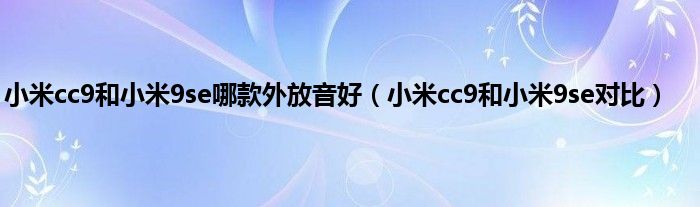 小米cc9和小米9se哪款外放音好（小米cc9和小米9se对比）