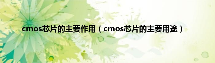 cmos芯片的主要作用（cmos芯片的主要用途）