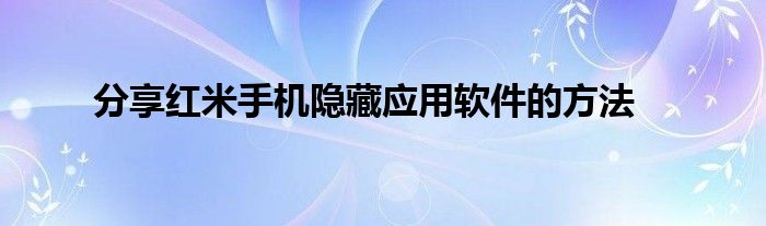 分享红米手机隐藏应用软件的方法