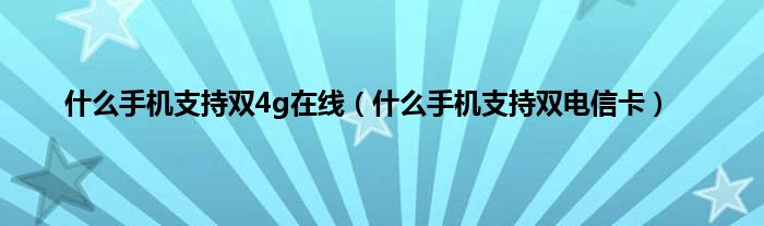 什么手机支持双4g在线（什么手机支持双电信卡）