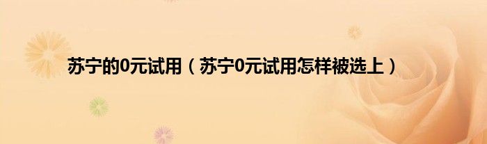 苏宁的0元试用（苏宁0元试用怎样被选上）