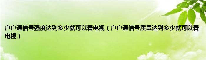 户户通信号强度达到多少就可以看电视（户户通信号质量达到多少就可以看电视）