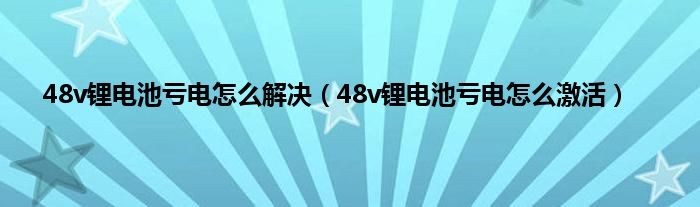 48v锂电池亏电怎么解决（48v锂电池亏电怎么激活）