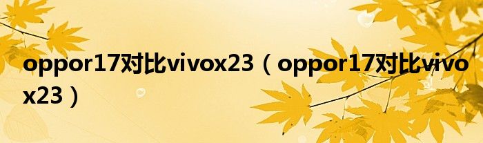 oppor17对比vivox23（oppor17对比vivox23）