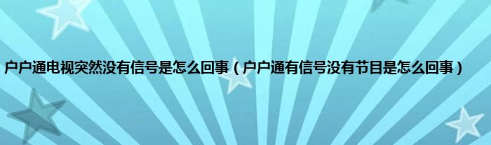 户户通电视突然没有信号是怎么回事（户户通有信号没有节目是怎么回事）