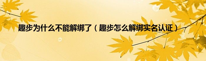 趣步为什么不能解绑了（趣步怎么解绑实名认证）