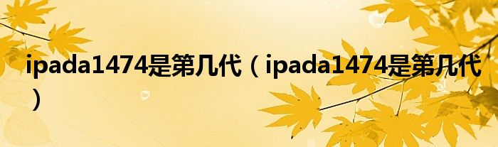 ipada1474是第几代（ipada1474是第几代）