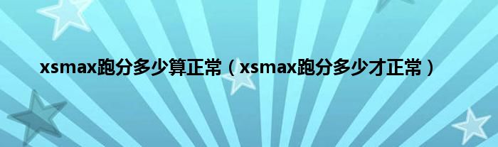 xsmax跑分多少算正常（xsmax跑分多少才正常）